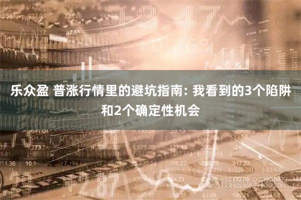 乐众盈 普涨行情里的避坑指南: 我看到的3个陷阱和2个确定性机会
